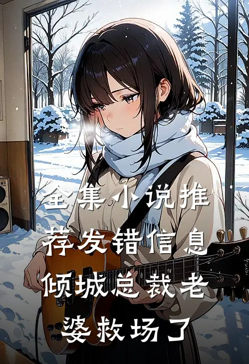 全集小说推荐发错信息，倾城总裁老婆救场了