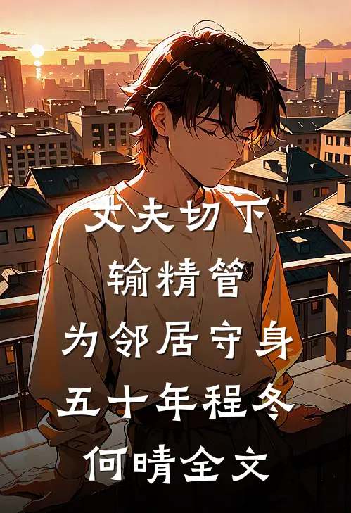 丈夫切下输精管，为邻居守身五十年程冬何晴全文