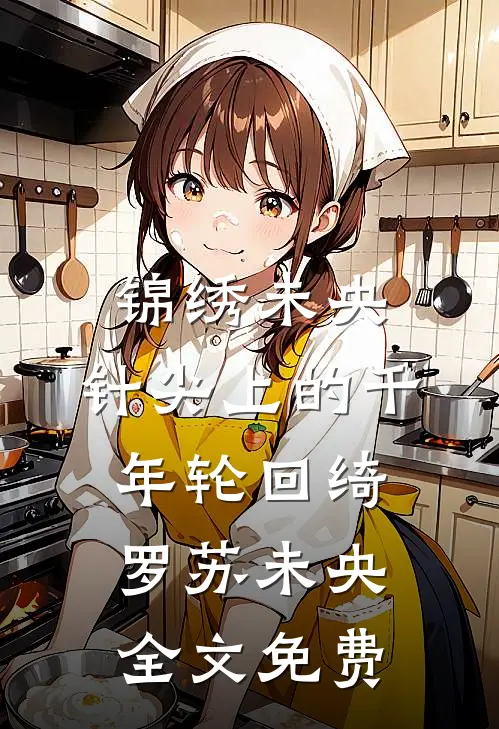 锦绣未央：针尖上的千年轮回绮罗苏未央全文免费