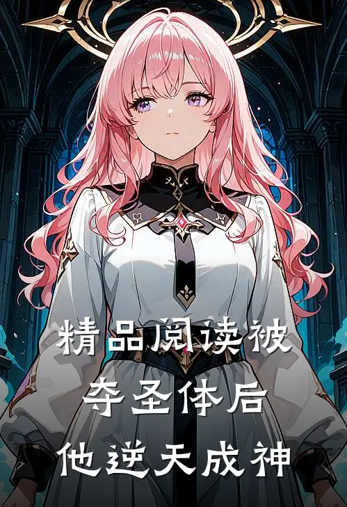 精品阅读被夺圣体后,他逆天成神