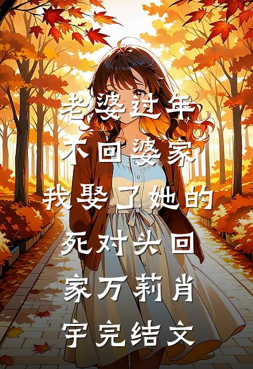 老婆过年不回婆家，我娶了她的死对头回家万莉肖宇完结文