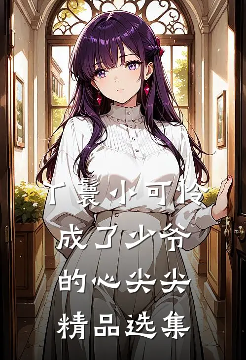 丫鬟小可怜成了少爷的心尖尖精品选集