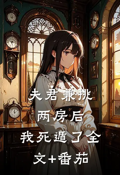 夫君兼挑两房后，我死遁了全文+番茄