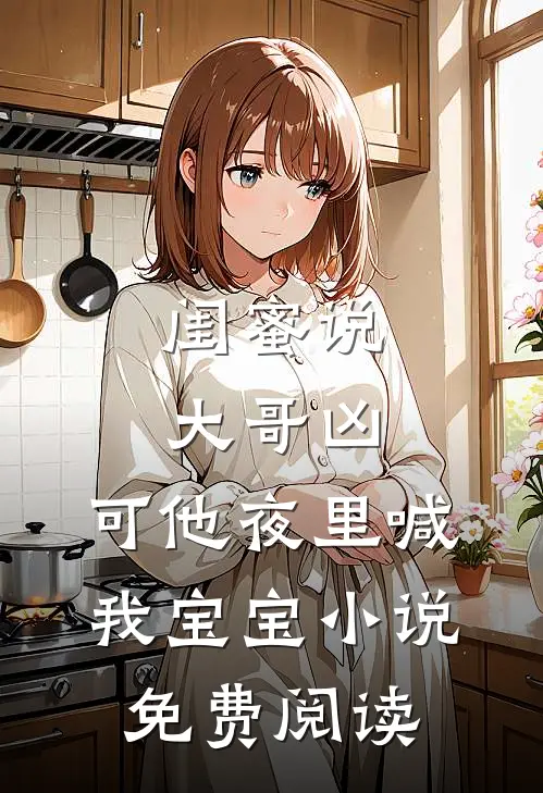 闺蜜说大哥凶，可他夜里喊我宝宝小说免费阅读