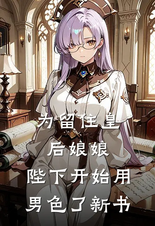 为留住皇后娘娘，陛下开始用男色了新书