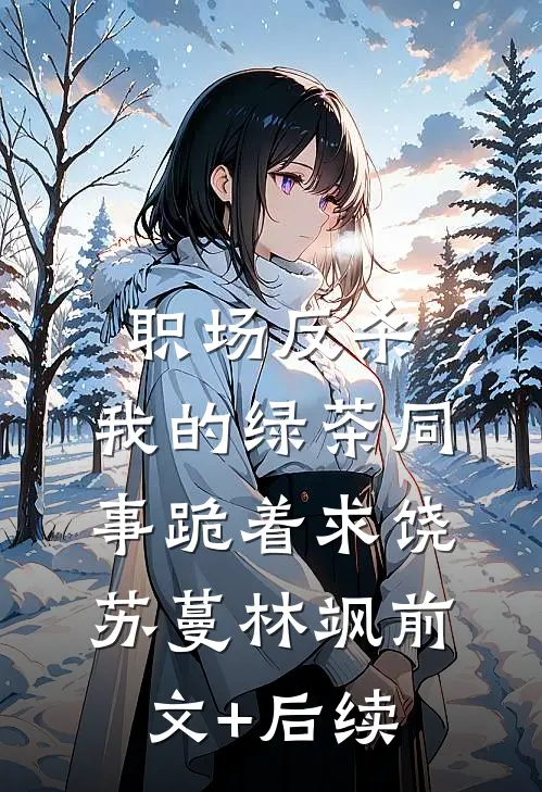 职场反杀：我的绿茶同事跪着求饶苏蔓林飒前文+后续