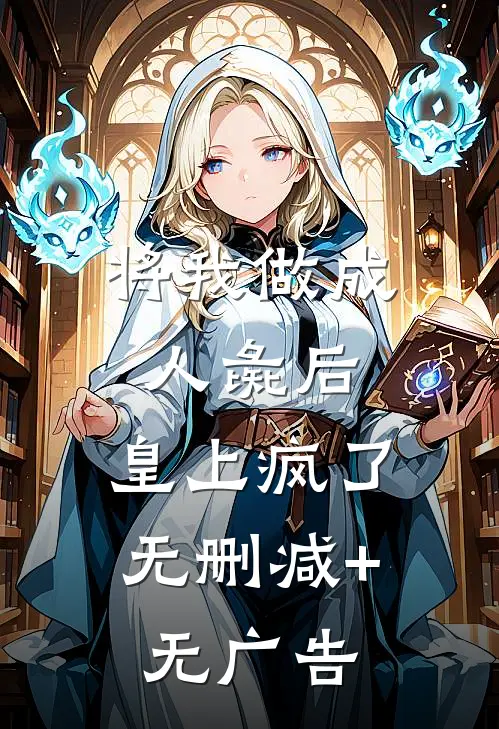 将我做成人彘后，皇上疯了无删减+无广告
