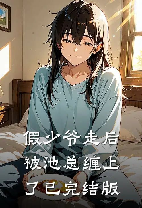 假少爷走后，被池总缠上了已完结版