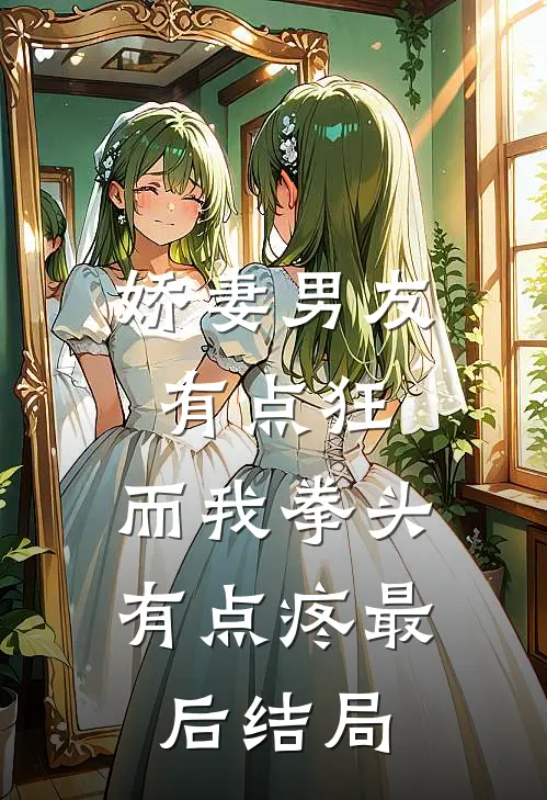 娇妻男友有点狂，而我拳头有点疼最后结局