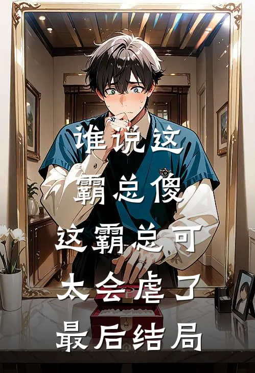 谁说这霸总傻，这霸总可太会虐了最后结局