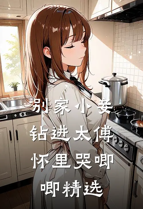 别家小妾，钻进太傅怀里哭唧唧精选