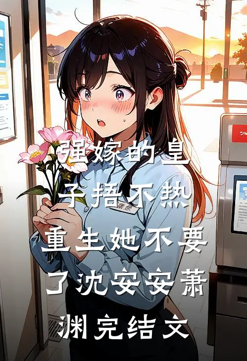 强嫁的皇子捂不热，重生她不要了沈安安萧渊完结文