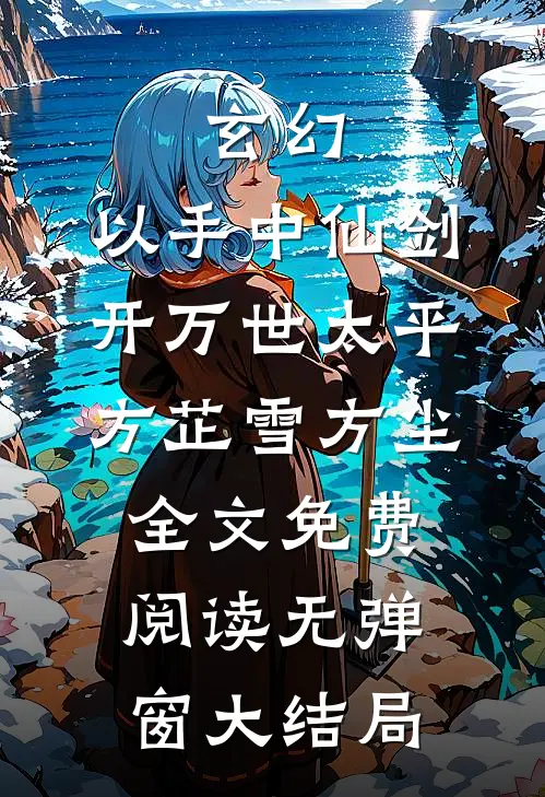 玄幻：以手中仙剑，开万世太平(方芷雪方尘)全文免费阅读无弹窗大结局