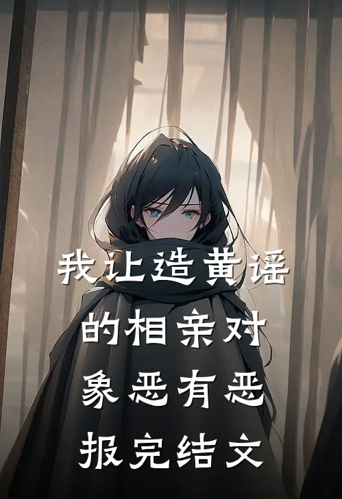 我让造黄谣的相亲对象恶有恶报完结文