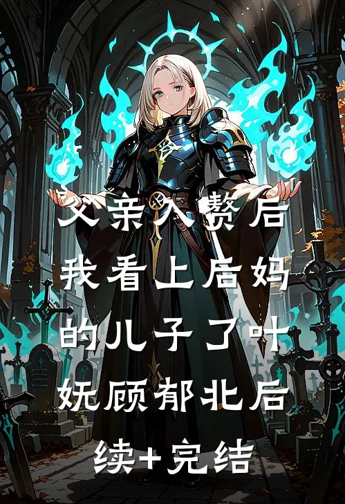 父亲入赘后，我看上后妈的儿子了叶妩顾郁北后续+完结