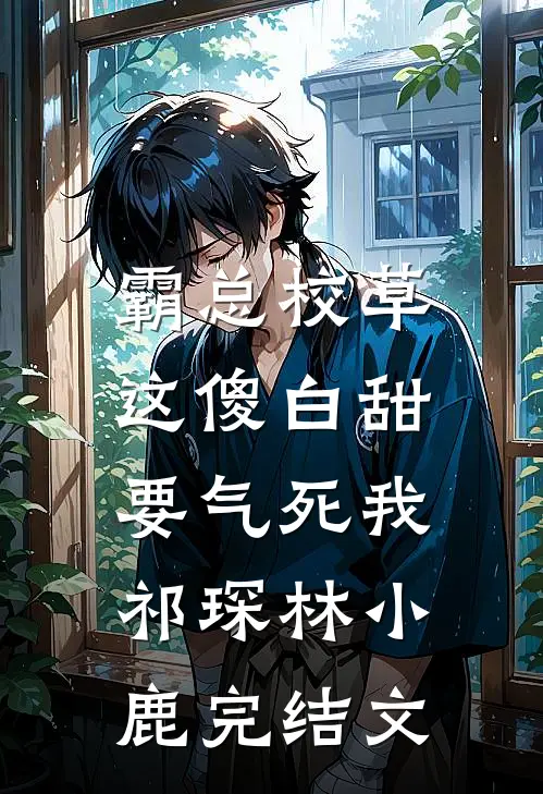 霸总校草：这傻白甜要气死我祁琛林小鹿完结文