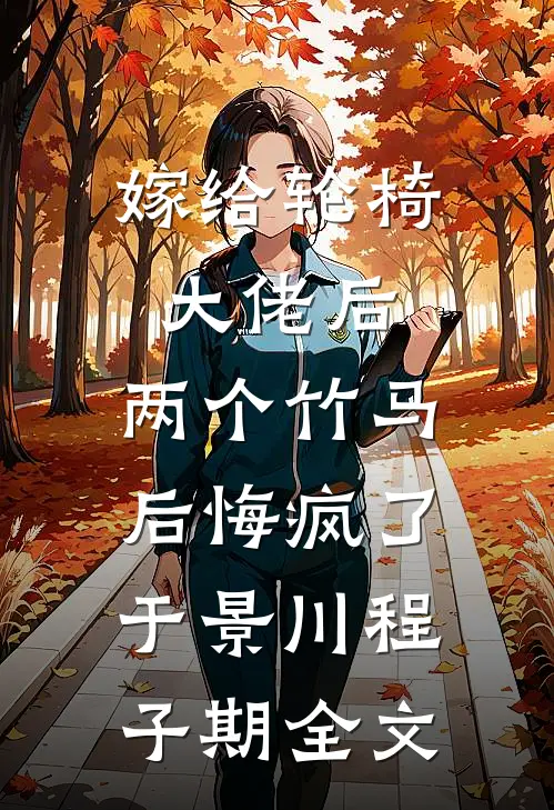 嫁给轮椅大佬后，两个竹马后悔疯了于景川程子期全文