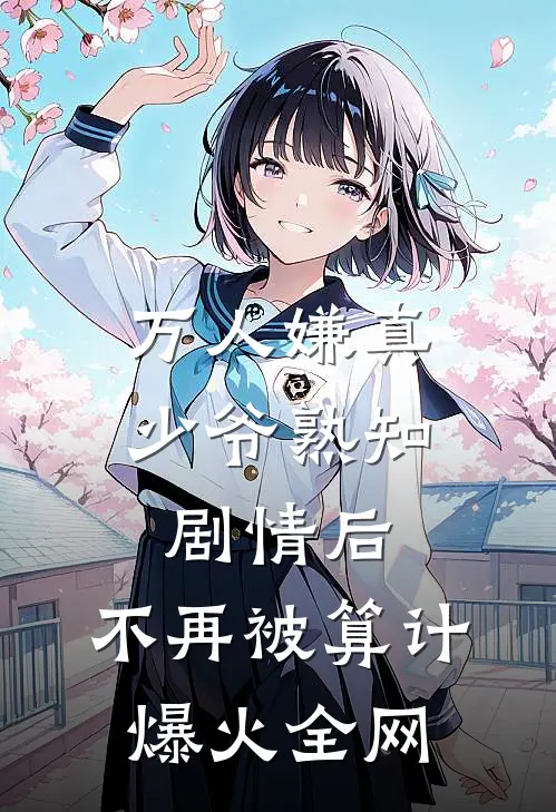 万人嫌真少爷熟知剧情后，不再被算计爆火全网