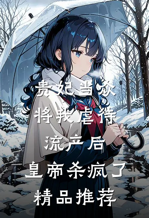 贵妃当众将我虐待流产后，皇帝杀疯了精品推荐