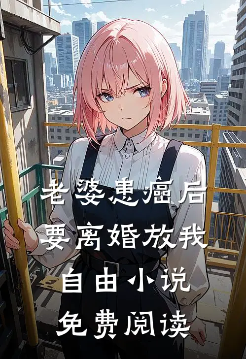 老婆患癌后，要离婚放我自由小说免费阅读