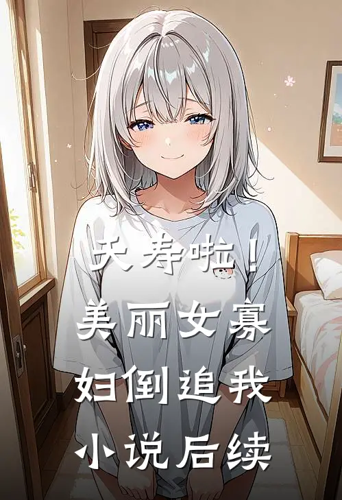 夭寿啦！美丽女寡妇倒追我小说后续