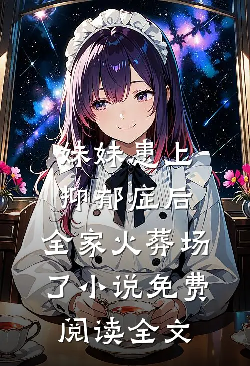 妹妹患上抑郁症后，全家火葬场了小说免费阅读全文