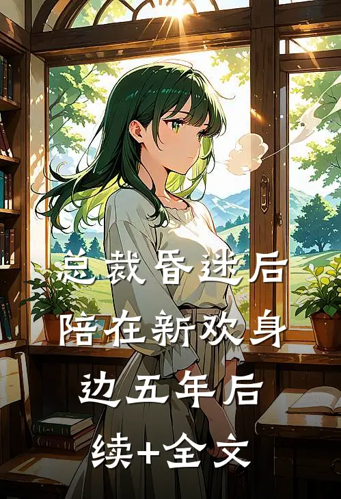 总裁昏迷后，陪在新欢身边五年后续+全文