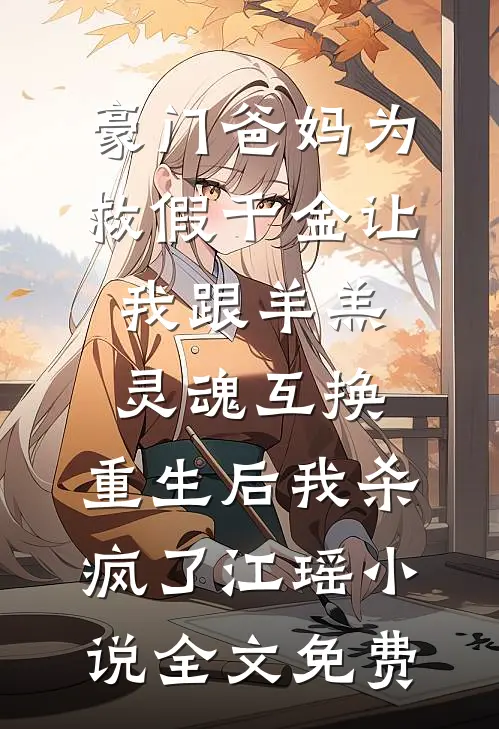 豪门爸妈为救假千金让我跟羊羔灵魂互换，重生后我杀疯了江瑶小说全文免费