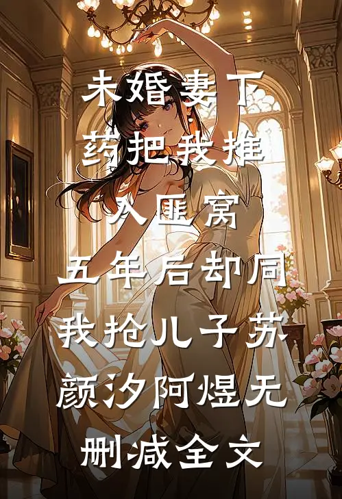 未婚妻下药把我推入匪窝，五年后却同我抢儿子苏颜汐阿煜无删减全文