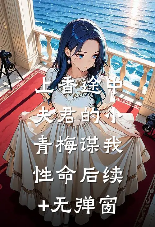 上香途中，夫君的小青梅谋我性命后续+无弹窗