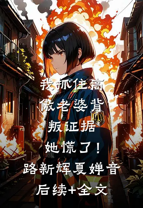 我抓住高傲老婆背叛证据，她慌了！路新辉夏婵音后续+全文
