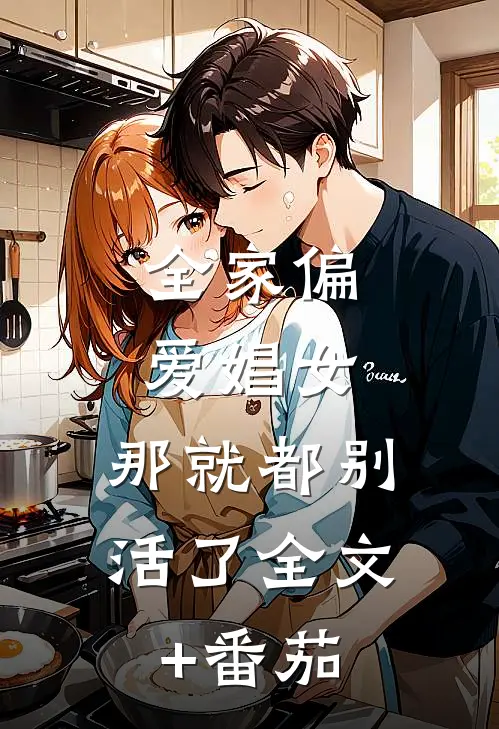 全家偏爱娼女，那就都别活了全文+番茄