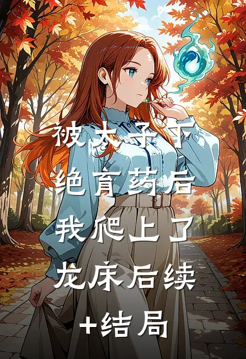 被太子下绝育药后，我爬上了龙床后续+结局