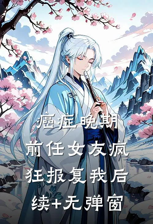 癌症晚期，前任女友疯狂报复我后续+无弹窗