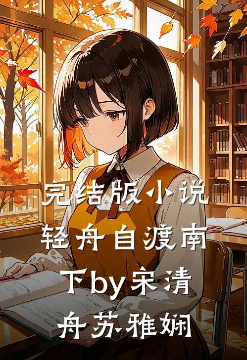 完结版小说轻舟自渡南下by宋清舟苏雅娴