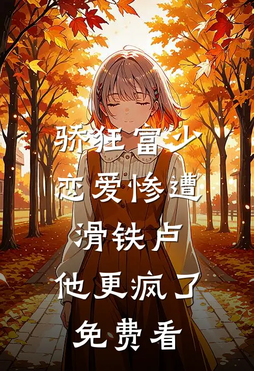 骄狂富少恋爱惨遭滑铁卢，他更疯了免费看