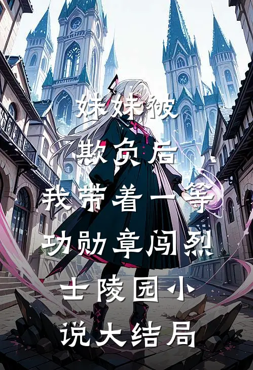 妹妹被欺负后，我带着一等功勋章闯烈士陵园小说大结局