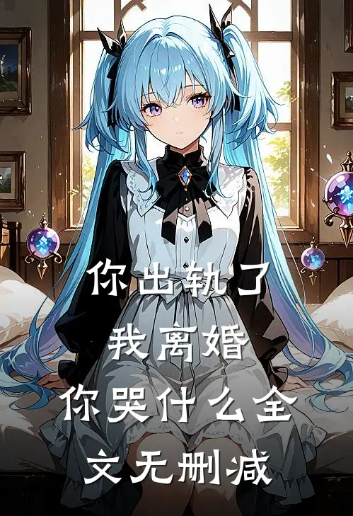 你出轨了，我离婚，你哭什么全文无删减