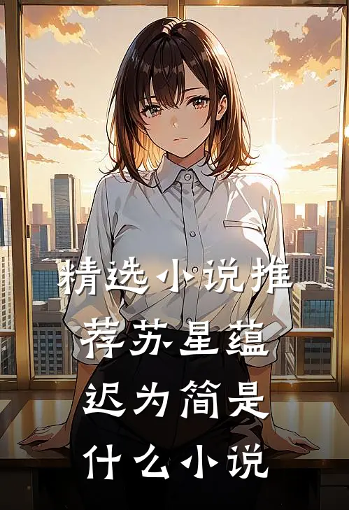 精选小说推荐苏星蕴迟为简是什么小说
