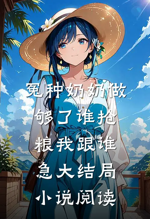 冤种奶奶做够了谁抢粮我跟谁急大结局小说阅读