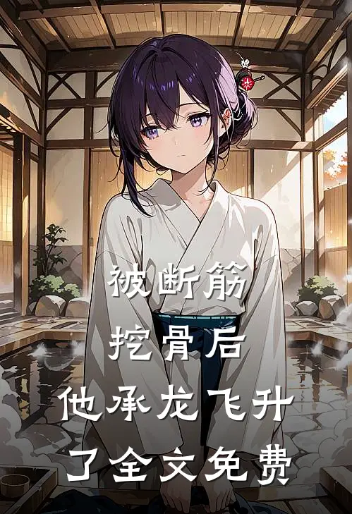 被断筋挖骨后，他承龙飞升了全文免费