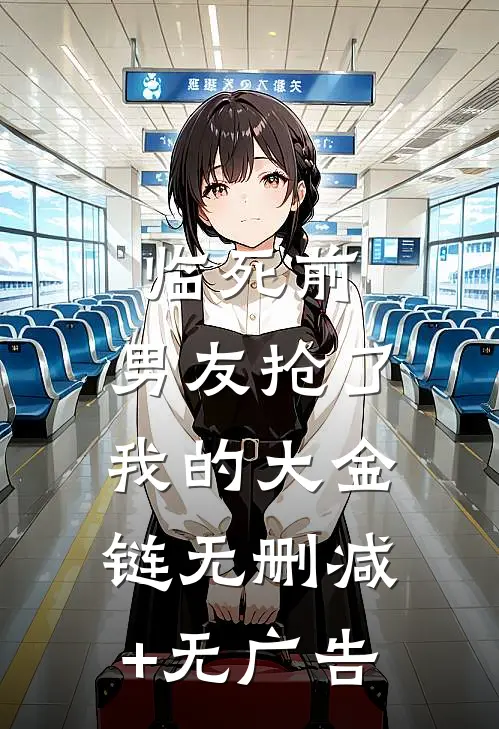 临死前，男友抢了我的大金链无删减+无广告
