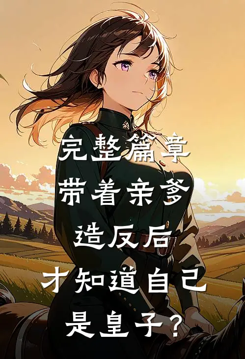 完整篇章带着亲爹造反后，才知道自己是皇子？