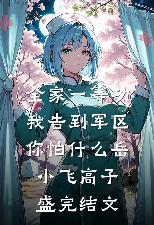 全家一等功，我告到军区你怕什么岳小飞高子盛完结文