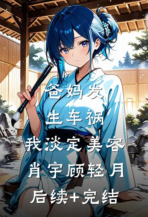 爸妈发生车祸，我淡定美容肖宇顾轻月后续+完结