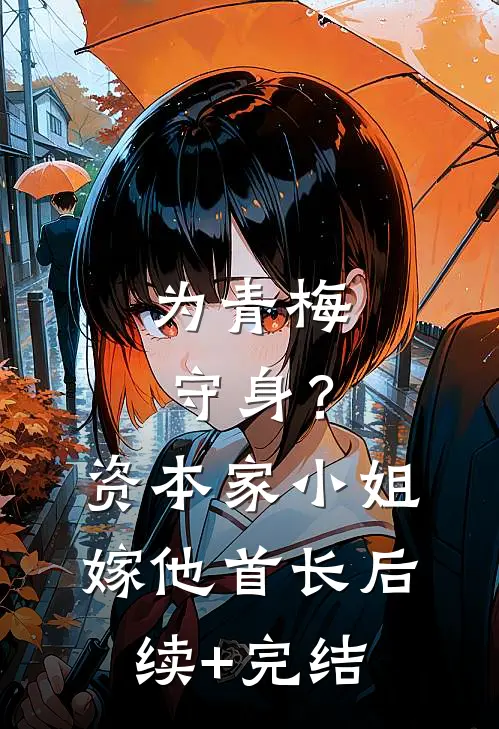 为青梅守身？资本家小姐嫁他首长后续+完结