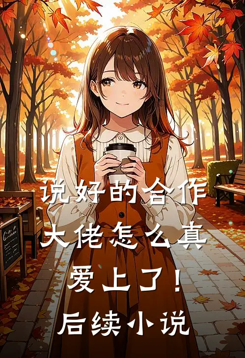 说好的合作，大佬怎么真爱上了！后续小说