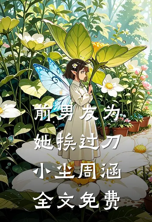 前男友为她挨过刀小尘周涵全文免费
