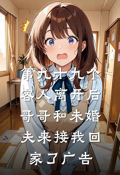 第九十九个客人离开后，哥哥和未婚夫来接我回家了广告