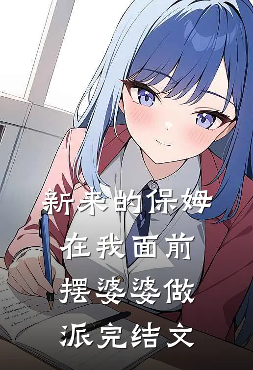 新来的保姆在我面前摆婆婆做派完结文
